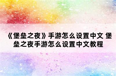 《堡垒之夜》手游怎么设置中文 堡垒之夜手游怎么设置中文教程